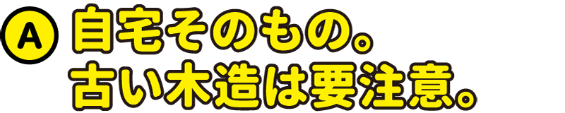 自宅そのもの。古い木造は要注意。